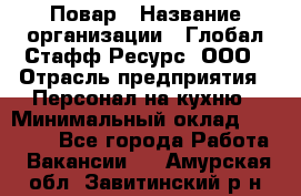 Повар › Название организации ­ Глобал Стафф Ресурс, ООО › Отрасль предприятия ­ Персонал на кухню › Минимальный оклад ­ 25 000 - Все города Работа » Вакансии   . Амурская обл.,Завитинский р-н